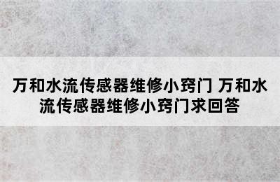 万和水流传感器维修小窍门 万和水流传感器维修小窍门求回答